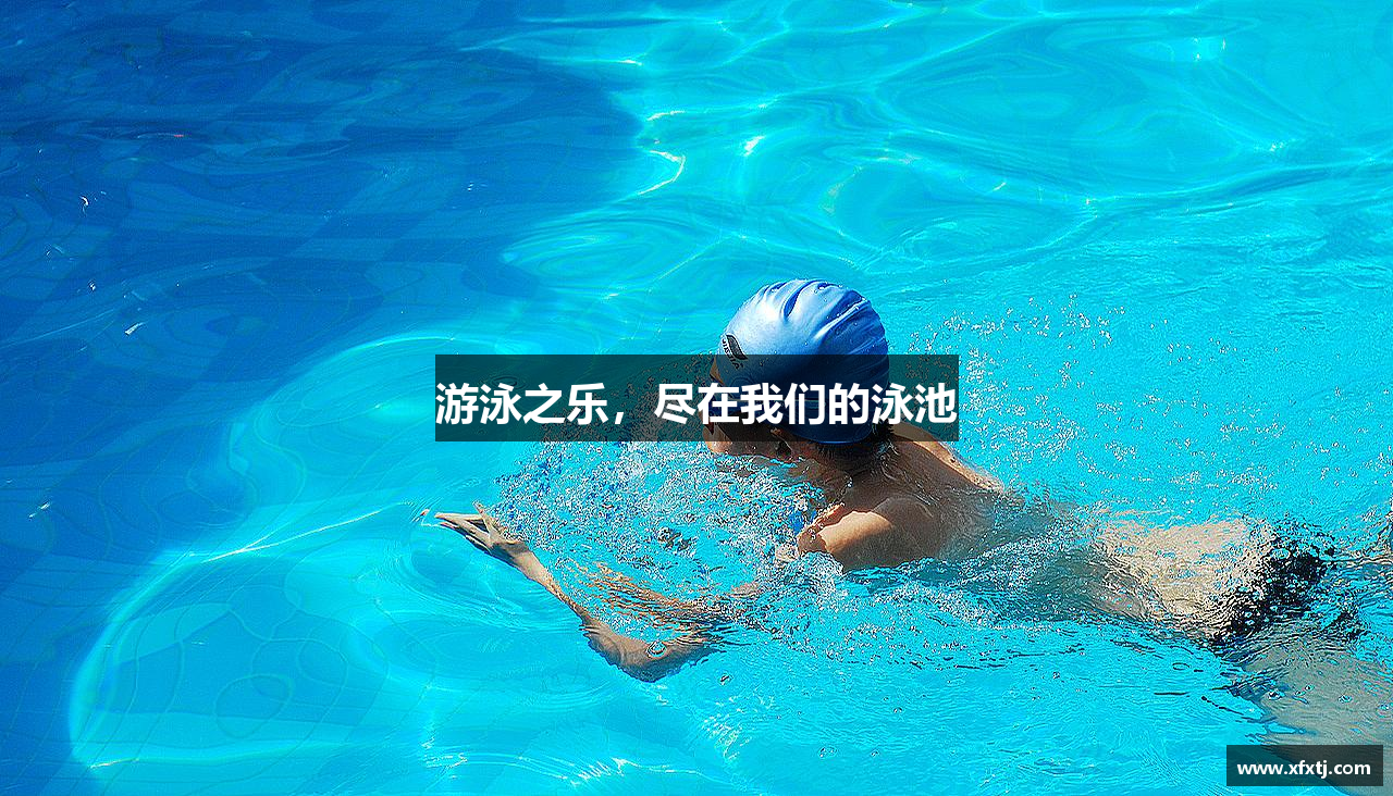 游泳之乐，尽在我们的泳池